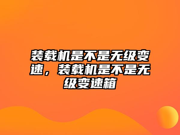 裝載機(jī)是不是無(wú)級(jí)變速，裝載機(jī)是不是無(wú)級(jí)變速箱