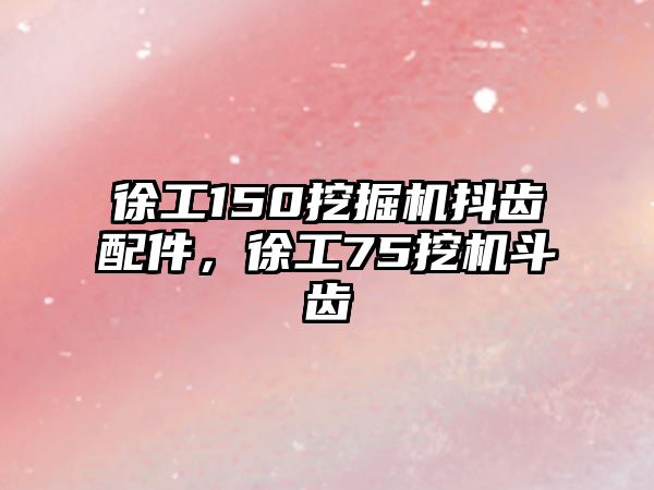 徐工150挖掘機抖齒配件，徐工75挖機斗齒