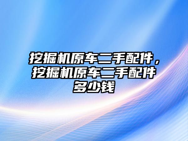 挖掘機原車二手配件，挖掘機原車二手配件多少錢