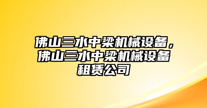 佛山三水中梁機(jī)械設(shè)備，佛山三水中梁機(jī)械設(shè)備租賃公司