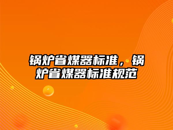 鍋爐省煤器標(biāo)準(zhǔn)，鍋爐省煤器標(biāo)準(zhǔn)規(guī)范