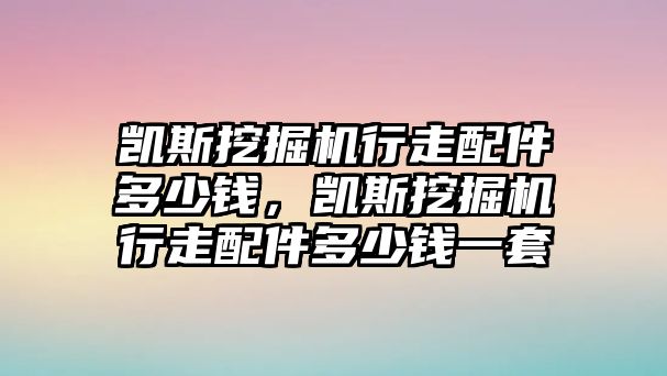 凱斯挖掘機(jī)行走配件多少錢，凱斯挖掘機(jī)行走配件多少錢一套