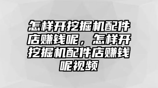 怎樣開挖掘機(jī)配件店賺錢呢，怎樣開挖掘機(jī)配件店賺錢呢視頻