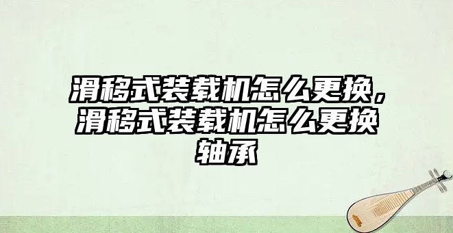 滑移式裝載機怎么更換，滑移式裝載機怎么更換軸承