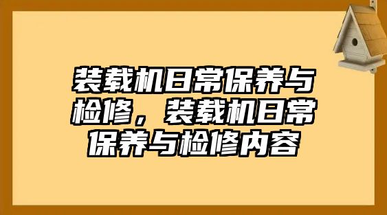 裝載機(jī)日常保養(yǎng)與檢修，裝載機(jī)日常保養(yǎng)與檢修內(nèi)容