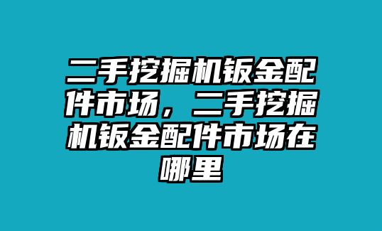 二手挖掘機(jī)鈑金配件市場，二手挖掘機(jī)鈑金配件市場在哪里