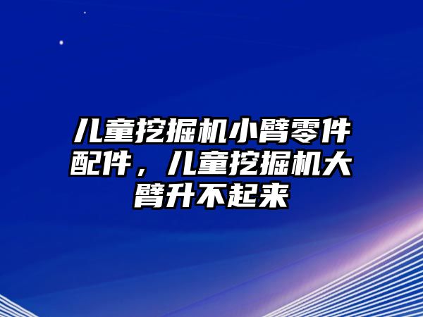 兒童挖掘機(jī)小臂零件配件，兒童挖掘機(jī)大臂升不起來