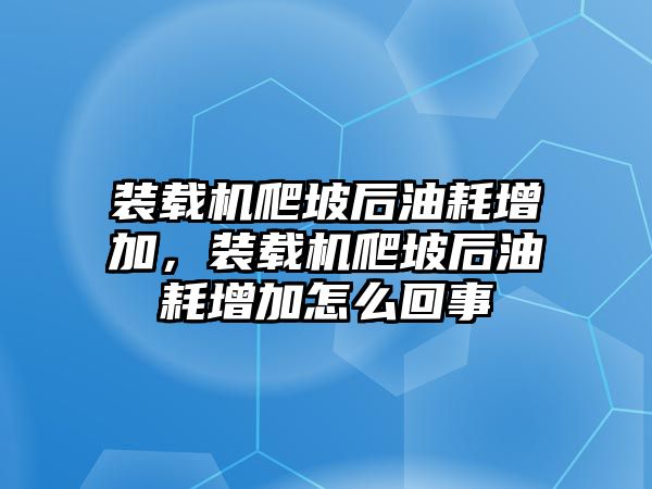 裝載機爬坡后油耗增加，裝載機爬坡后油耗增加怎么回事