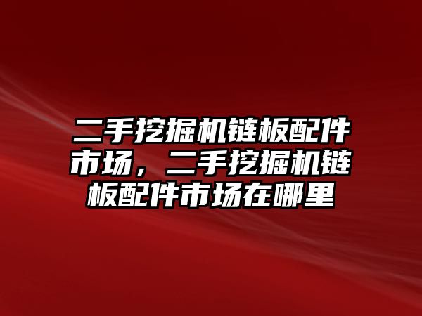 二手挖掘機(jī)鏈板配件市場(chǎng)，二手挖掘機(jī)鏈板配件市場(chǎng)在哪里