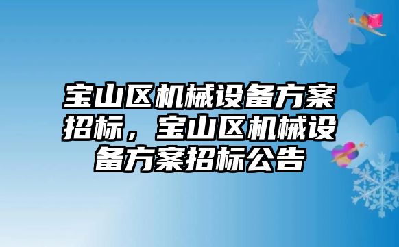 寶山區(qū)機械設(shè)備方案招標，寶山區(qū)機械設(shè)備方案招標公告