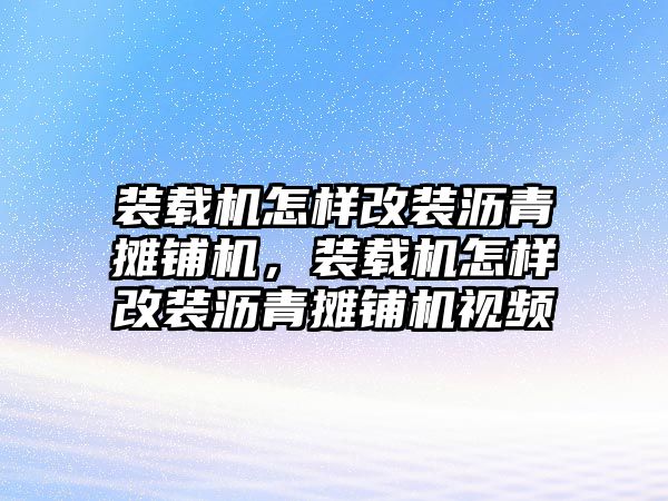 裝載機怎樣改裝瀝青攤鋪機，裝載機怎樣改裝瀝青攤鋪機視頻