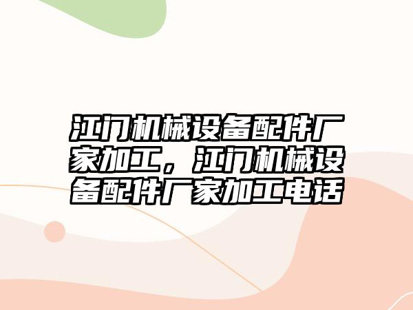 江門機械設(shè)備配件廠家加工，江門機械設(shè)備配件廠家加工電話