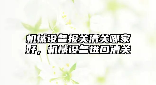 機械設備報關清關哪家好，機械設備進口清關