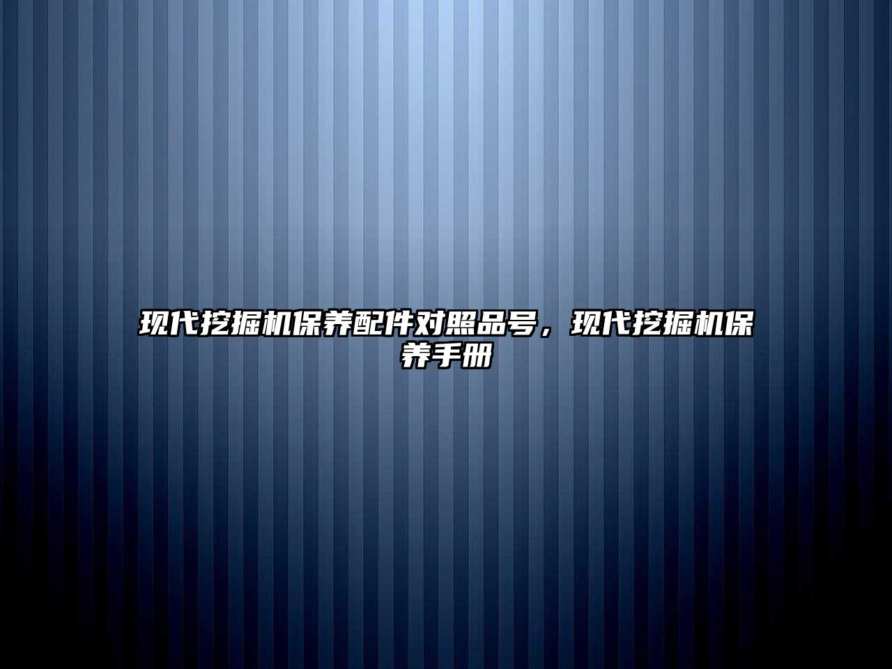 現(xiàn)代挖掘機保養(yǎng)配件對照品號，現(xiàn)代挖掘機保養(yǎng)手冊