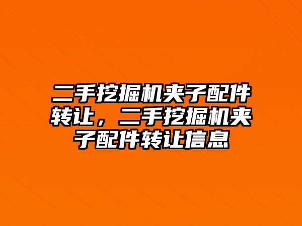 二手挖掘機(jī)夾子配件轉(zhuǎn)讓，二手挖掘機(jī)夾子配件轉(zhuǎn)讓信息