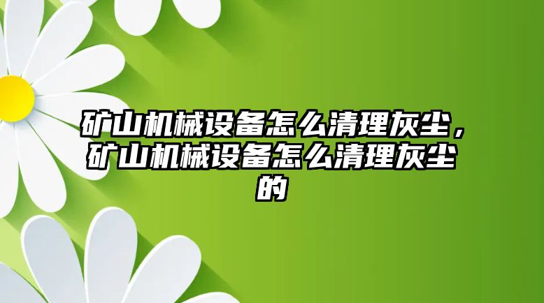 礦山機械設(shè)備怎么清理灰塵，礦山機械設(shè)備怎么清理灰塵的