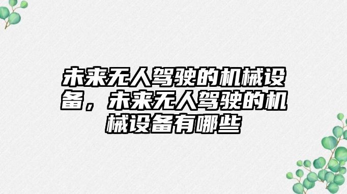 未來無人駕駛的機(jī)械設(shè)備，未來無人駕駛的機(jī)械設(shè)備有哪些