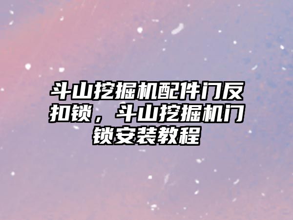 斗山挖掘機配件門反扣鎖，斗山挖掘機門鎖安裝教程