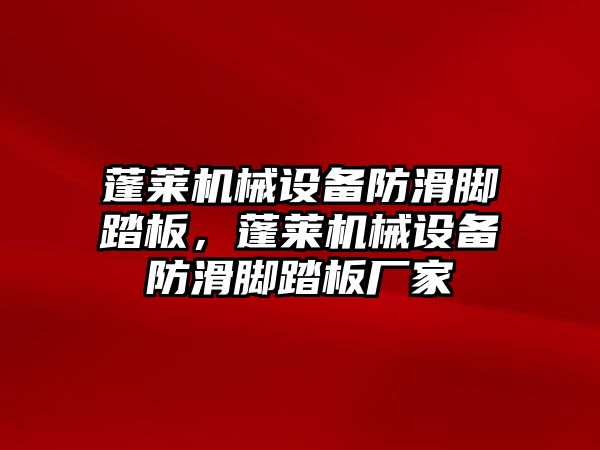 蓬萊機械設(shè)備防滑腳踏板，蓬萊機械設(shè)備防滑腳踏板廠家