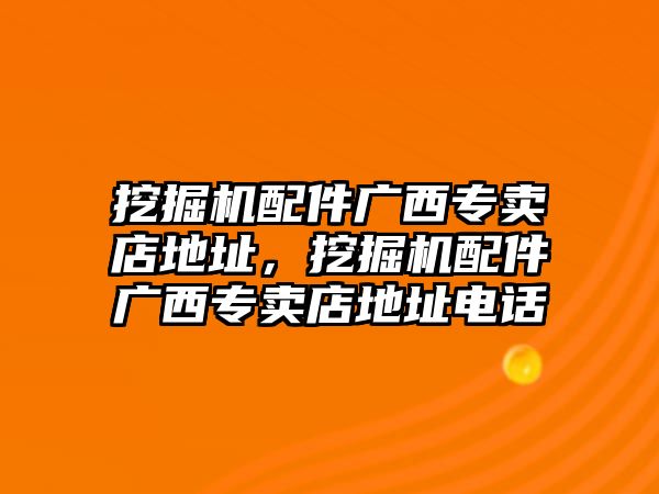 挖掘機(jī)配件廣西專賣店地址，挖掘機(jī)配件廣西專賣店地址電話