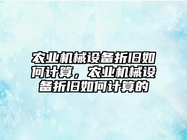 農(nóng)業(yè)機械設備折舊如何計算，農(nóng)業(yè)機械設備折舊如何計算的