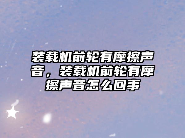 裝載機前輪有摩擦聲音，裝載機前輪有摩擦聲音怎么回事