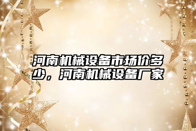 河南機械設備市場價多少，河南機械設備廠家