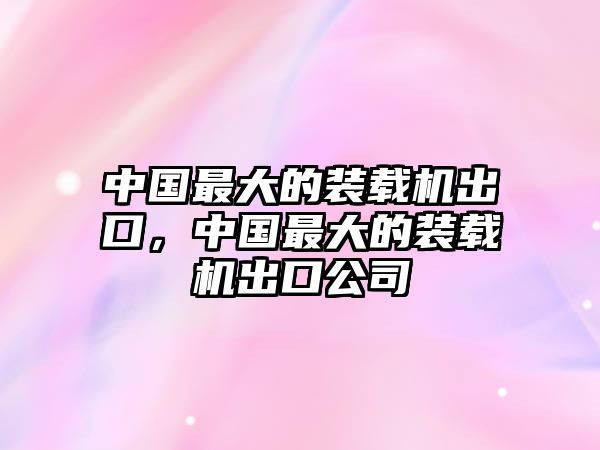 中國(guó)最大的裝載機(jī)出口，中國(guó)最大的裝載機(jī)出口公司