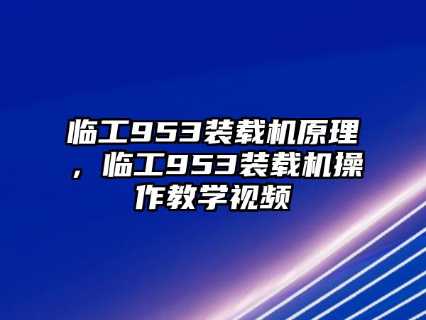 臨工953裝載機(jī)原理，臨工953裝載機(jī)操作教學(xué)視頻