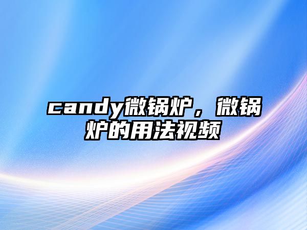 candy微鍋爐，微鍋爐的用法視頻