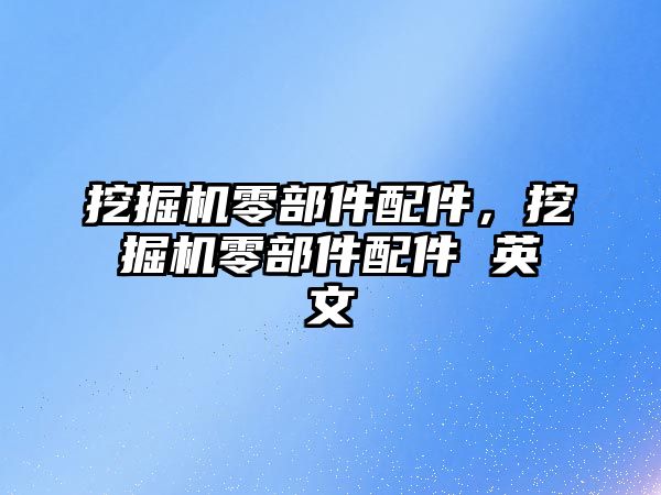 挖掘機零部件配件，挖掘機零部件配件 英文