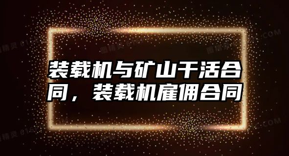 裝載機(jī)與礦山干活合同，裝載機(jī)雇傭合同