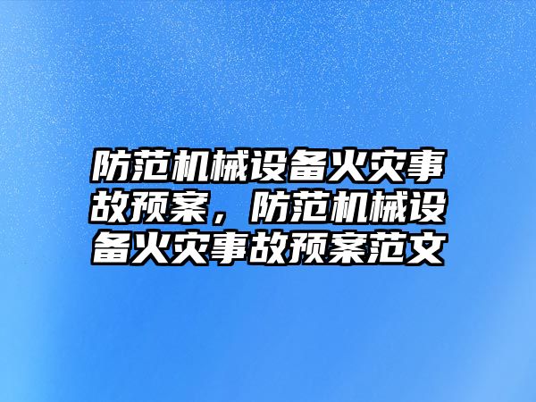 防范機械設備火災事故預案，防范機械設備火災事故預案范文