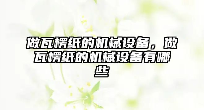 做瓦楞紙的機(jī)械設(shè)備，做瓦楞紙的機(jī)械設(shè)備有哪些