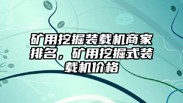 礦用挖掘裝載機(jī)商家排名，礦用挖掘式裝載機(jī)價(jià)格