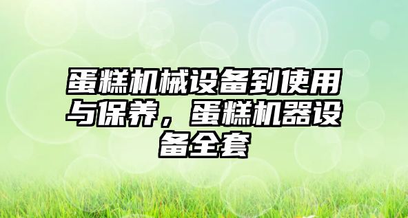 蛋糕機械設備到使用與保養(yǎng)，蛋糕機器設備全套