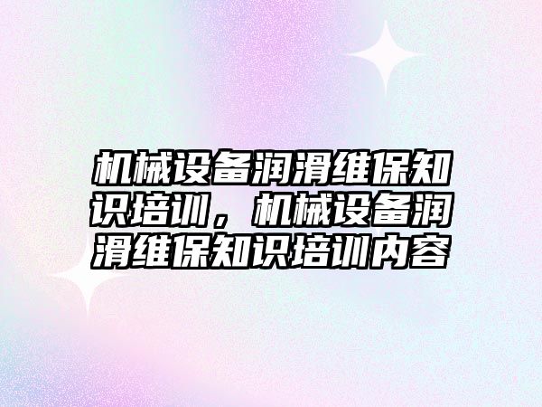 機械設備潤滑維保知識培訓，機械設備潤滑維保知識培訓內容