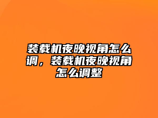 裝載機(jī)夜晚視角怎么調(diào)，裝載機(jī)夜晚視角怎么調(diào)整