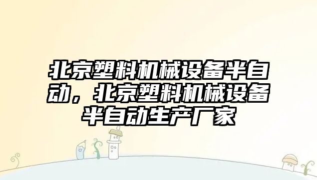 北京塑料機械設備半自動，北京塑料機械設備半自動生產(chǎn)廠家