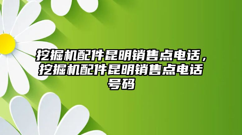 挖掘機(jī)配件昆明銷售點(diǎn)電話，挖掘機(jī)配件昆明銷售點(diǎn)電話號碼