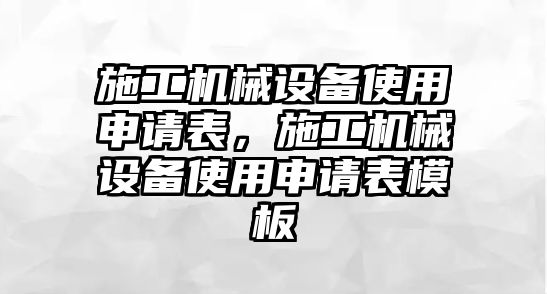 施工機械設(shè)備使用申請表，施工機械設(shè)備使用申請表模板