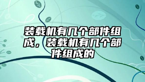 裝載機(jī)有幾個(gè)部件組成，裝載機(jī)有幾個(gè)部件組成的