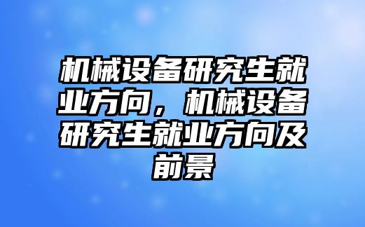 機(jī)械設(shè)備研究生就業(yè)方向，機(jī)械設(shè)備研究生就業(yè)方向及前景