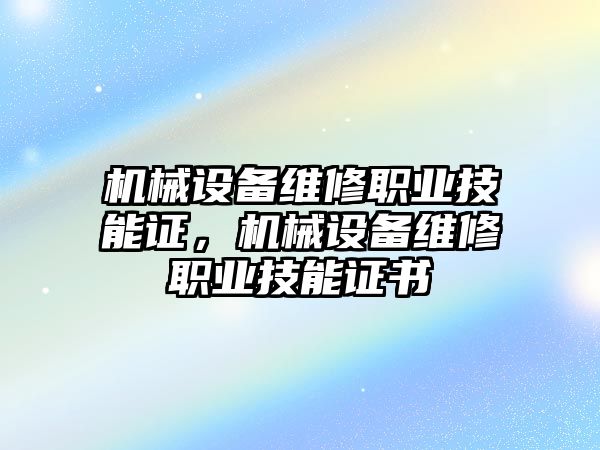 機械設備維修職業(yè)技能證，機械設備維修職業(yè)技能證書