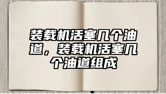 裝載機(jī)活塞幾個油道，裝載機(jī)活塞幾個油道組成