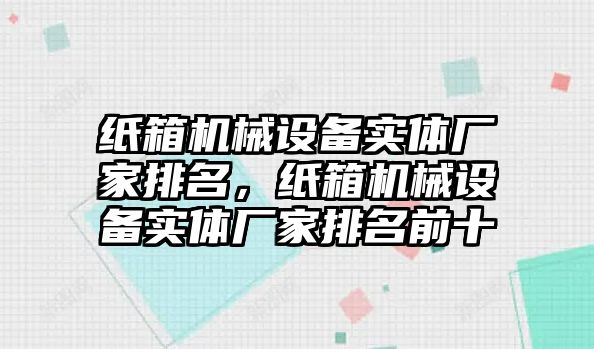 紙箱機械設備實體廠家排名，紙箱機械設備實體廠家排名前十