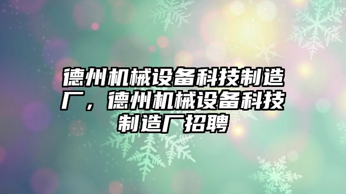 德州機械設(shè)備科技制造廠，德州機械設(shè)備科技制造廠招聘