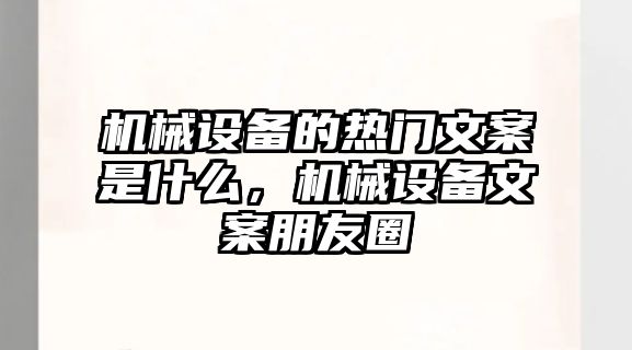 機械設(shè)備的熱門文案是什么，機械設(shè)備文案朋友圈