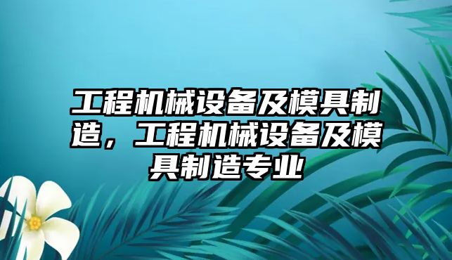 工程機械設(shè)備及模具制造，工程機械設(shè)備及模具制造專業(yè)