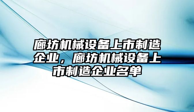 廊坊機(jī)械設(shè)備上市制造企業(yè)，廊坊機(jī)械設(shè)備上市制造企業(yè)名單